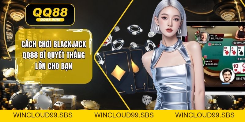Cách Chơi Blackjack QQ88 Bí Quyết Thắng Lớn Cho Bạn