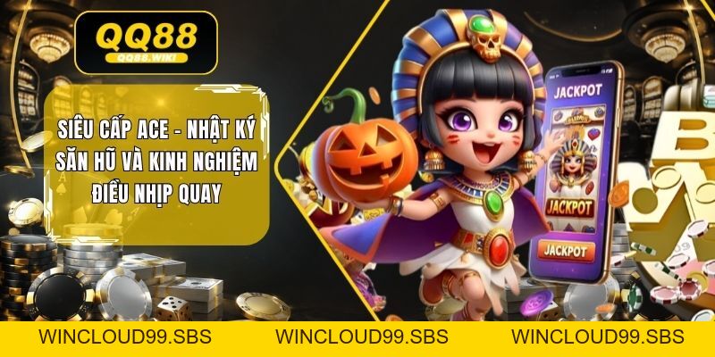 Siêu Cấp Ace - Nhật Ký Săn Hũ Và Kinh Nghiệm Điều Nhịp Quay